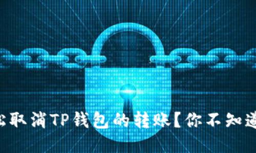 ### 如何轻松取消TP钱包的转账？你不知道的技巧大揭秘！