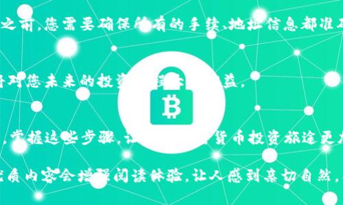 提到 Lunc 币 (Luna Classic) 从 T P 钱包进行提现的步骤，下面给出一个简单的指南和详尽的内容描述。

### Lunc 币提现到 T P 钱包的步骤指南

1. **打开 T P 钱包应用程序**：
   - 确保您的 T P 钱包已正确安装并已登录。

2. **查找 Lunc 币**：
   - 在钱包中找到 Lunc 币。如果未显示，请确保您已添加该币种。

3. **选择提现选项**：
   - 在 Lunc 币的界面中，点击“提现”或“转出”选项。

4. **输入提现地址**：
   - 输入您想要提现到的地址（可能是交易所或其他钱包地址）。

5. **确认提现金额**：
   - 输入您要提现的数量，并确认交易费用。

6. **验证身份**：
   - 根据 T P 钱包的要求，进行必要的身份验证。

7. **提交提现请求**：
   - 确认所有信息无误后，提交提现请求。

8. **等待确认**：
   - 按照区块链的速度等待交易确认，提现状态将在钱包中更新。

### 生活的比喻：加密货币的旅程

在深入探讨 Lunc 币的提现操作之前，我们可以将整个加密货币的过程比喻为一场旅行。这场旅行充满了起伏，就像一部悬疑小说，时而让人心跳加速，时而又让人渴望揭开谜底。

加密货币的旅行准备
就像我们要去旅行之前要做好准备一样，投资加密货币也需要一定的知识和工具。想象一下，您手中的 Lunc 币就像旅行背包中的必需品。在您踏上这段旅程之前，确保您了解目标，了解风险，并且拥有适合的“交通工具”——在这里就是 T P 钱包。

出发：购买和存储 Lunc 币
想象一下，一辆火车缓缓驶出站台，驶向未知的目的地。您购买 Lunc 币的过程就像是您购买了那张火车票，一旦支付完成，您的旅程就开始了。但是，这个过程并不仅仅是购买，还关系到如何存储和管理您的投资。

旅途中的起伏
投资加密货币就像是一场过山车之旅，您将经历价格的波动和情感的起伏。可能一天您会看到账户余额大幅增加，第二天却发现跌入深渊。在这个过程中保持冷静，对于每一个决定至关重要。

到达终点：提现的仪式感
当您决定将 Lunc 币提现的那一刻，就如同抵达目的地。这是一种仪式感，象征着您努力的成果。在此之前，您需要确保所有的手续、地址信息都准确无误，就像办理登机手续一样，细节决定成败。

反思与总结
在提现完成后，花些时间反思这段旅程。您学到了什么？哪些决策是有效的？在哪些地方可以改进？这将对您未来的投资旅程大有裨益。

### 结论
Lunc 币的提现过程，就如同一条连接多方面的旅途，包含了知识的积累、情绪的调节以及系统的操作。掌握这些步骤，让您的加密货币投资旅途更加顺畅、安全，最终收获丰厚的回报。

通过这种形象化的比喻，可以让读者更好地理解加密货币投资过程中的各个步骤及其重要性。同时，优质内容会增强阅读体验，让人感到亲切自然。希望这段内容可以帮助到您理解如何提现 Lunc 币到 T P 钱包。