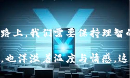 jiaotong终结区块链？未来的技术变革在路上！/jiaotong

区块链, 未来科技, 数字货币, 技术趋势/guanjianci

什么是区块链？
区块链，作为一种去中心化的技术，犹如一本透明的账本，记录着每一个交易、每一条信息。它的构造如同一串珍珠，珍珠间的线条就是区块链的关联，珍珠本身则是独立的交易记录。这项技术的出现，让传统的中心化模式迎来了挑战，也带来了前所未有的机遇。

区块链的技术优势
区块链的魅力在于它能保证信息的安全性与不可篡改性。就像一份永恒的契约，无论时间如何流逝，它的内容永远不会被改变。它的透明度，让每个参与者都能看到全貌，仿佛在神秘的迷雾中看到了光明。

区块链的应用场景
想象一下，农业资源的交易通过区块链记录，农民可以追溯作物的来源，消费者则能清晰了解食品的生产与运输过程。区块链正如一位公正的裁判，保证了每一笔交易的公平与透明。

数字货币与区块链的关系
数字货币是区块链技术最直观的应用之一。如同潮水般涌来的比特币和以太坊，它们的出现犹如一场金融市场的革命。传统的货币系统因其背后的区块链而逐渐被重新定义。

区块链面临的挑战
尽管区块链技术如同璀璨的宝石，闪耀着未来的希望，但它也面临着诸多挑战。技术的成熟度、监管的考量、以及公众的接受度，都成为了这条道路上需要跨越的障碍。就像一场长跑，只有耐心与坚持，才能抵达终点。

未来的展望与可能的终结？
在这个急速变化的时代，区块链技术是否真的能在未来的科技进程中终结？还是会被另一种更高效、更具创造力的技术所取代，犹如一场战斗中，一个勇敢的将领被新一代的英雄所替代？

然而，无论未来如何变迁，区块链所带来的思维变革与技术创新都将在这个数字时代留下深刻的印记。就如同一次次的科技革命，带领人类执着追寻更美好的明天。

总结
区块链的未来仍然充满悬念，世界正在快速发展，而我们每个人都是这场技术变革的见证者与参与者。在这条探索之路上，我们需要保持理智的同时，也要勇于追寻未知的可能性。

通过以上内容的丰富及生动比喻，不仅提升了文本的表现力，也让其更接近人性的自然风格。文字在传递信息的同时，也洋溢着温度与情感。这便是区块链，一个充满希望和挑战的领域，等待着每一个探索者的足迹与思考。