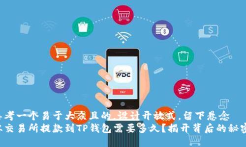 思考一个易于大众且的，设计开放式，留下悬念  
从交易所提款到TP钱包需要多久？揭开背后的秘密！