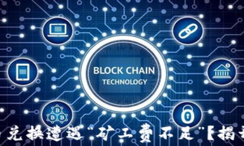 
当你的TP钱包币币兑换遭遇“矿工费不足”？揭开背后的神秘面纱！