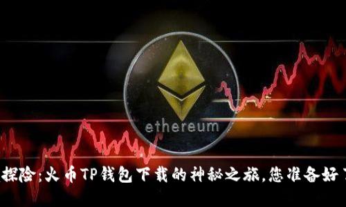 秘境探险：火币TP钱包下载的神秘之旅，您准备好了吗？