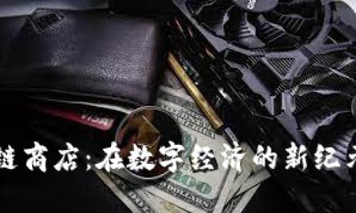 探索币用宝区块链商店：在数字经济的新纪元，你准备好了吗？