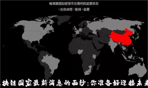 
揭开区块链国家最新消息的面纱：你准备好迎接未来了吗？