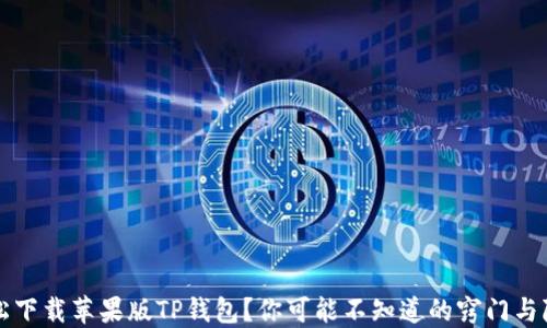 
如何轻松下载苹果版TP钱包？你可能不知道的窍门与隐藏功能