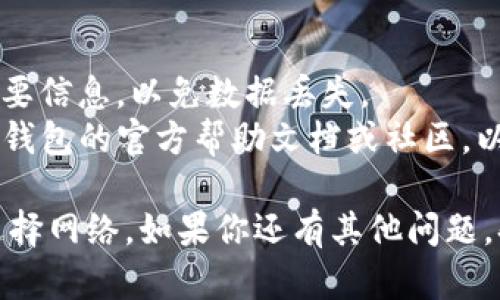 要取消TP钱包同步选择网络的步骤，可以按照以下方法进行操作：

### 取消TP钱包同步选择网络的方法

#### 步骤一：打开TP钱包
首先，确保你已经打开了TP钱包应用程序。登录你的账户，进入主界面。

#### 步骤二：进入网络设置
在主界面，找到并点击“设置”或“网络设置”选项。这个选项通常在应用的右上角或在菜单中。

#### 步骤三：选择当前网络
在网络设置中，你会看到当前正在使用的网络列表。找到你想要取消同步选择的网络。

#### 步骤四：取消同步选择
点击该网络旁边的设置图标，通常是一个小齿轮或信息图标。在设置页面，你应该能看到“同步选择”或类似的选项。将其关闭即可。

#### 步骤五：确认更改
完成上述步骤后，确保保存你的更改。有时候，应用可能会要求你确认取消同步选择，按照提示操作即可。

#### 步骤六：重新启动TP钱包（可选）
为了确保所有设置生效，你可以选择重启TP钱包应用。

### 小贴士
- **备份信息**：在更改网络设置前，建议备份重要信息，以免数据丢失。
- **关注官方文档**：对于具体操作，随时查看TP钱包的官方帮助文档或社区，以获取最新的支持信息。

希望这些步骤能帮助你顺利取消TP钱包的同步选择网络。如果你还有其他问题，欢迎提问！