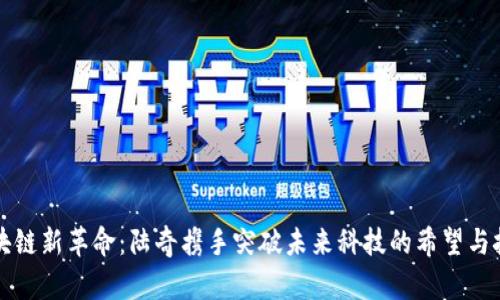 区块链新革命：陆奇携手突破未来科技的希望与挑战