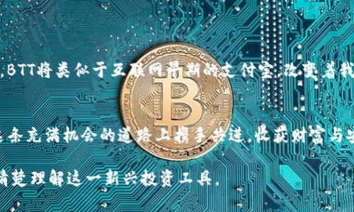   BTT币存放在TP钱包中：你绝对不能错过的投资机会！ / 
 guanjianci BTT币, TP钱包, 加密货币, 投资机会 /guanjianci 

一、BTT币是什么？
BTT币，全称BitTorrent Token，是一款基于区块链技术的加密货币，旨在通过激励用户共享闲置的带宽和存储空间，提升文件下载的速度和效率。无论是为了获取比特币的投资者，还是对区块链技术充满好奇的普通用户，BTT都展现出了其独特的价值和广阔的前景。

二、TP钱包的优势
TP钱包（TokenPocket Wallet）作为一款功能强大的数字货币钱包，支持多种加密货币的存储与管理，其用户友好的界面和便捷的操作流程，让初学者也能轻松上手。想象一下，像在你的口袋里随身携带一位理财顾问，随时随地查看你的投资状况，进行交易，简直是现代数字生活的标配！

三、如何将BTT币存放在TP钱包中
步骤虽多，但只需耐心跟随，便能轻松完成。
ol
    listrong下载TP钱包：/strong首先需要在你的手机应用商店中搜索并下载TP钱包，安装完成后打开应用。/li
    listrong创建/导入钱包：/strong如果你是第一次使用，点击“创建钱包”，并按提示设置密码与助记词，确保这个信息的安全性；如果你已经有钱包，选择“导入钱包”。/li
    listrong选择BTT币：/strong在“资产”页面，点击添加资产，寻找BTT币，完成后就可以在钱包中看到它。/li
    listrong充值BTT币：/strong如果已有BTT币，可以通过转账的方式将币发送到你钱包的地址，等待几分钟，到账即可。/li
/ol

四、存放BTT币的注意事项
将BTT币存放在TP钱包中，虽然方便快捷，但仍需注意安全：
ul
    listrong备份助记词：/strong这好比拥有一把开启你财富宝库的钥匙，绝不能遗失。/li
    listrong定期更新密码：/strong新鲜的密码，就像新鲜的食材，始终能保持安全的美味。/li
    listrong小心 phishing 攻击：/strong网络诈骗如同黑暗中的幽灵，随时可能出现，务必警惕。/li
/ul

五、BTT币的未来前景
作为一种新兴的加密货币，BTT币的未来可谓充满了无限的可能性。想象一下，随着越来越多的人参与到文件共享经济中，BTT将类似于互联网早期的支付宝，改变着我们的生活方式，甚至可能成为一种未来支付的新方式。 

六、总结：选择你的数字理财伴侣
将BTT币存放在TP钱包中，不仅是对数字资产的有效管理，也是对新兴经济的一次大胆投资。未来的路上，愿我们都能在这条充满机会的道路上携手共进，收获财富与安心。

这是一份围绕BTT币及其存放在TP钱包中的详细内容大纲，涵盖了从基础知识到存放技巧的方方面面，让每位读者都能清楚理解这一新兴投资工具。