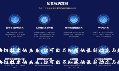 区块链技术的未来：你可能不知道的最新动态与趋势

区块链技术的未来：你可能不知道的最新动态与趋势