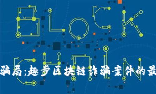 匪夷所思的骗局：趣步区块链诈骗案件的最新内幕揭秘