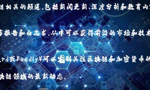 区块链最新资讯可以通过以下几个途径获取：

1. **专业网站和平台**：
   - **CoinDesk**：提供全球区块链和加密货币的最新新闻、分析和市场数据。
   - **CoinTelegraph**：报道加密货币市场、区块链技术相关的最新发展。
   - **Decrypt**：专注于区块链和加密货币的新动态和深入分析。

2. **社交媒体**：
   - **Twitter**：许多区块链领域的专家、项目团队和新闻机构会在Twitter上分享最新资讯和观点。
   - **Reddit**：区块链和加密货币相关的子版块（如 r/CryptoCurrency、r/Bitcoin）常常讨论最新趋势和新闻。

3. **视频平台**：
   - **YouTube**：有很多区块链相关的频道，包括新闻更新、深度分析和教育内容。

4. **行业报告和白皮书**：
   - 许多区块链项目会定期发布报告和白皮书，从中可以获得前沿的市场和技术信息。

5. **新闻应用程序和聚合器**：
   - 一些新闻聚合器（如Flipboard或Feedly）可以定制关注区块链和加密货币的内容。

这些渠道都能帮助你及时获取区块链领域的最新动态。