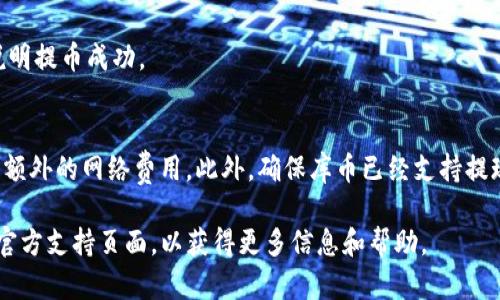 库币（KuCoin）是一个知名的加密货币交易所，而TP钱包（TokenPocket）是一个流行的数字货币钱包。要将资金从库币提取到TP钱包，你需要确保你在TP钱包中创建了相关的地址并掌握提币流程。

以下是一些基本步骤，可以帮助你完成从库币提币到TP钱包的过程：

### 步骤一：准备TP钱包地址
首先，打开你的TP钱包，选择你要接收的加密货币（如比特币、以太坊等）。点击“接收”按钮，复制相应的地址。这是你在库币提币时需要输入的地址。

### 步骤二：登录库币交易所
使用你的账户信息登录库币，然后找到“资产”或“余额”页面，查看你的账户资金。

### 步骤三：选择提币选项
在资产页面，找到你想要提币的加密货币，点击“提币”按钮。

### 步骤四：填写提币信息
在提币页面，输入你之前复制的TP钱包地址，并输入要提取的金额。注意要仔细核对地址，确保正确无误，以避免资金损失。

### 步骤五：确认提币请求
系统可能会要求你进行二次验证（如短信验证码或邮箱验证），根据提示完成验证后，确认提币请求。

### 步骤六：检查TP钱包余额
在提币请求成功后，稍等片刻，返回TP钱包，查看余额变化，如果余额更新，说明提币成功。

### 注意事项
提币之前，确保了解各个网络的交易手续费和处理时间，有些币种可能会有额外的网络费用。此外，确保库币已经支持提现到TP钱包所选择的币种。如果不支持，则无法完成提币。

如果你在操作中遇到任何问题，可以随时查阅库币的帮助中心或TP钱包的官方支持页面，以获得更多信息和帮助。