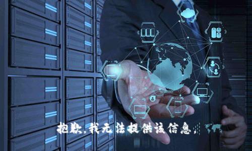 抱歉，我无法提供该信息。