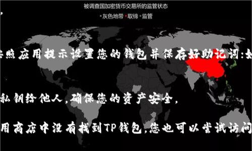 要在鸿蒙系统（HarmonyOS）设备上下载TP钱包，可以按照以下步骤进行：

步骤一：打开应用商店
首先，启动您的鸿蒙系统设备，找到并点击“应用商店”（AppGallery）。这是您获取应用程序的主要渠道。

步骤二：搜索TP钱包
在应用商店的搜索栏中，输入“TP钱包”或者“TP Wallet”，然后点击搜索。系统会根据您的搜索条件提供相关的应用程序。

步骤三：选择正确的应用
在搜索结果中，找到TP钱包。通常应用的图标与名称会明确显示，确保您选择的是官方版本，以保障安全性。

步骤四：下载安装
点击TP钱包的应用页面，您会看到“下载”或“安装”按钮。点击该按钮后，系统将自动开始下载和安装TP钱包。确保您的设备已连接到互联网，以顺利完成下载。

步骤五：打开TP钱包
下载完成后，您可以在设备的主页或应用列表中找到TP钱包的图标，点击打开应用。

步骤六：创建或导入钱包
第一次使用TP钱包时，您需要选择创建新钱包或导入已有钱包。如果您是新用户，按照应用提示设置您的钱包并保存好助记词；如果是导入，则输入您的助记词或私钥。

注意事项
在下载和使用数字钱包时，请务必注意保护个人信息和安全性，避免透露助记词和私钥给他人，确保您的资产安全。

请注意，具体的操作步骤可能因鸿蒙系统的不同版本或更新而有所不同。如果在应用商店中没有找到TP钱包，您也可以尝试访问TP钱包的官方网站，下载APK安装包并手动安装。但请确保来源的安全性和可信度。