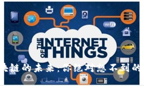 加油区块链的未来：你绝对想不到的新动向！