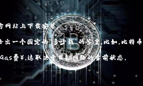 TP钱包（TokenPocket）是一款著名的去中心化数字货币钱包，允许用户存储、管理和交易各种加密货币。关于“TP钱包多少钱”，实际上这是一个比较模糊的问题，因为TP钱包本身是免费的，用户在其中存储和管理的数字资产才需要关注其价值。

以下是一些可能与您提问相关的信息：

1. **TP钱包的下载与使用费用**：TP钱包的下载和使用都是免费的，用户可以在应用商店或其官方网站上下载安装。

2. **数字资产的价值**：用户在TP钱包中存储的加密货币的价值会随市场波动而变化，因此无法给出一个固定的“多少钱”的答案。比如，比特币、以太坊等主流币的市场价会影响钱包中资产的总价值。

3. **转账或交易费用**：在使用TP钱包进行数字货币交易或转账时，可能会涉及到网络手续费（如Gas费），这取决于目标网络的当前状态。

如果您有其他疑问或需要更具体的信息，可以详细说明，我会尽力帮助您。