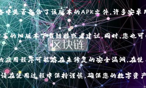 下载TP钱包的旧版本可能需要一些特殊的步骤，因为大多数应用商店只提供最新版本的下载。但下面是一些可能有效的方法：

1. 官方渠道
首先，检查TP钱包的官方网站或官方社交媒体账号，有时开发者会提供旧版本的下载链接。在下载任何软件之前，确保所下载的版本来自可信的网站，以避免安全风险。

2. 第三方应用商店
一些第三方应用商店（例如APK纯净版、APKMirror等）通常会保存多个版本的APK文件。访问这些网站时，请务必确认其信誉，以确保下载的文件不包含恶意软件。

3. 备份文件
如果您以前安装过TP钱包的旧版本，并在此后更新了它，您可以查看设备中是否备份了该版本的APK文件。许多安卓用户会在更新前手动备份应用程序，以防后续版本不稳定或不符合预期。

4. 社区论坛与技术支持
加入TP钱包相关的社区论坛或社交媒体群组，您可能会找到其他用户分享的旧版本下载链接或者建议。同时，您也可以向那些有经验的用户求助，询问他们是如何获得旧版本的。

5. 注意事项
在下载和安装任何旧版本的软件时，请务必留意安全性和隐私。旧版本的应用程序可能存在未修复的安全漏洞。在使用旧版本时，请保持警惕，并确保做好数据备份。

通过以上几种方法，您应该能够找到并下载TP钱包的旧版本。如有必要，请在使用过程中保持谨慎，确保您的数字资产安全。