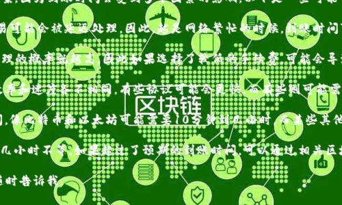 关于TP钱包跨链到账时间的问题，通常并没有一个固定的答案，因为到账时间会受到多个因素的影响。以下是一些可能会影响跨链到账时间的因素：

1. **区块链的网络拥堵情况**：如果目标链的网络繁忙，交易可能会被延迟处理。因此，越是网络繁忙的时候，到账时间可能就越长。

2. **手续费的设置**：一般来说，手续费越高，交易被优先处理的概率就越高，因此如果选择了较低的手续费，可能会导致到账时间延长。

3. **跨链协议的效率**：不同的跨链协议在处理交易时的效率和速度各不相同。有些协议可能会更快，而有些则可能需要更长的时间来确认交易。

4. **目标链的确认时间**：不同的区块链有不同的确认时间，像比特币和以太坊可能需要10分钟到几小时，而某些其他链可能会更快或更慢。

一般情况下，一笔跨链交易从发起到到账可能需要几分钟到几小时不等。如果超过了预期的到账时间，可以通过相关区块链浏览器查询交易状态，或者联系TP钱包的客服获取帮助。

希望这些信息对你有所帮助！如果你有更多具体的问题，请随时告诉我。