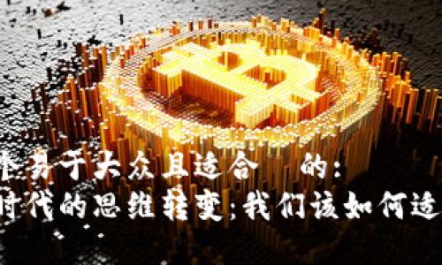 思考一个易于大众且适合  的:  
区块链时代的思维转变：我们该如何适应未来？