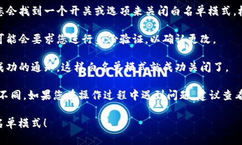 关于如何关闭TP钱包的白名单模式，您可以按照以下步骤操作：

1. **打开TP钱包应用**：首先确保您已经在手机上安装并登录TP钱包。

2. **进入设置**：在应用的主界面，通常可以在右下角找到“设置”或“我的”选项，点击进入。

3. **找到安全设置**：在设置菜单中，寻找“安全设置”或类似选项，点击进入。

4. **管理白名单**：在安全设置中，您可能会看到“白名单管理”或“白名单模式”选项，点击进入。

5. **关闭白名单模式**：在白名单设置界面，您会找到一个开关或选项来关闭白名单模式。根据提示确认关闭。

6. **确认更改**：在关闭白名单模式后，系统可能会要求您进行身份验证，以确认更改。

7. **完成设置**：验证完成后，您会收到操作成功的通知，这样白名单模式就成功关闭了。

注意：不同版本的TP钱包可能界面和选项略有不同。如果您在操作过程中遇到问题，建议查看TP钱包的官方帮助文档或联系客服获取支持。

希望这些信息能帮助您顺利关闭TP钱包的白名单模式！