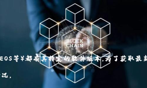 区块链软件的最新版本会随着时间和技术的进步而不断更新。不同的区块链平台（如比特币、以太坊、EOS等）都有其特定的软件版本。为了获取最新版本信息，您可以访问相关区块链项目的官方网站或官方GitHub页面，查看发布的更新日志或公告。

如果您对特定的区块链软件感兴趣，可以明确指定，我可以为您提供更多该项目的背景信息和更新情况。