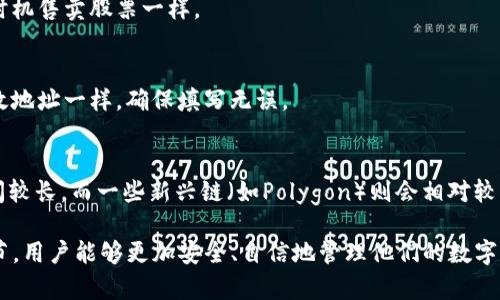 TP钱包（TokenPocket）是一款支持多种公链的数字货币钱包，它在支持提取和管理不同类型的数字资产方面具有灵活性。具体来说，TP钱包提币时可以选择多种区块链网络，这些网络涵盖了主流的数字货币和相关资产。常见的提币链包括但不限于Ethereum（以太坊）、BNB链（原币安智能链）、Tron（波场）、Polygon（波卡）等。

每条区块链都有其独特的技术特性和用途。例如，以太坊提供了智能合约的功能，适用于去中心化应用；波场则以其高吞吐量和低交易费用而受到开发者的喜爱；而币安智能链则兼具了高效与成本低廉的优势。

使用TP钱包进行提币时，用户需要根据所选择的币种选择对应的链进行提币操作。这一过程类似于在超市选择购物车，不同的购物车（区块链）可能装载不同的商品（数字货币），但最终的目的都是为了轻松地将商品走出超市（提币至个人账户）。

用户在提币时，通常需要注意以下几个关键要素：

1. 选择正确的区块链
在提币之前，请确保您了解您要提取的资产所对应的链。如果您选择了错误的链，可能会导致资产丢失或者无法到账。因此，极为关键的一点是熟悉各种主流数字资产的对应链。

2. 确认网络费用
提币时，用户通常需要支付一定的手续费，这些手续费因网络繁忙程度而异。选择适当时机进行提币可以有效降低费用支出，犹如选择最佳时机售卖股票一样。

3. 获取提币地址
每一个区块链上的钱包都拥有一个独特的提币地址。在提币时，需将这个地址准确填写，以防造成资产的损失。要像把信件投递到准确的邮政地址一样，确保填写无误。

4. 提币确认时间
提币过程中的确认时间可能因区块链的繁忙程度有所不同。在繁忙的时段，需要耐心等待资产到账。通常情况下，BTC/Ethereum的确认时间较长，而一些新兴链（如Polygon）则会相对较快。

总的来说，TP钱包以其操作简便和多链支持的特性，为用户提供了极大的便利，适合广大的数字货币爱好者。通过精确把握提币的每一个环节，用户能够更加安全、自信地管理他们的数字资产。