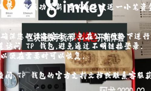 要修改 TP 钱包地址，通常您需要遵循一些常规步骤。以下是一般的指导，但具体步骤可能会因您使用的钱包版本或服务而异。

### 修改 TP 钱包地址的步骤

1. 登录您的 TP 钱包账户
首先，您需要打开 TP 钱包应用或其官方网站，并使用您的账户凭据登录。确保您使用的是您拥有的合法账户。

2. 安全验证
在某些情况下，系统可能要求您进行额外的安全验证，例如输入验证码或手机验证。这是为了确保您是账户的合法拥有者。

3. 找到地址设置选项
登录后，导航到设置或账户管理部分。在这里，您可以找到修改地址的选项。通常，它可能位于“个人资料”或“钱包设置”中。

4. 输入新的钱包地址
在地址设置页面，您会看到当前的钱包地址。找到“修改”或“编辑”按钮。输入您新的 TP 钱包地址，确保没有任何拼写错误。

5. 验证新地址
系统可能要求您验证新的钱包地址。有可能通过发送少量资金到新的地址来确认。确保您跟随系统提供的指引来完成这一过程。

6. 保存更改
完成所有的步骤后，确保点击“保存”或“确认”按钮来保存您的新钱包地址。您应该会收到修改成功的提示。

7. 检查和确认
最后，建议您再次检查您的 TP 钱包地址是否已经成功更新。可以通过发送一小笔资金到新地址来确保一切正常。

### 注意事项
- **确保安全**：在修改钱包地址之前，请确保您的设备安全，避免在公共网络下进行操作。
- **不要轻信链接**：确保您通过官方渠道访问 TP 钱包，避免通过不明链接登录。
- **备份信息**：建议定期备份相关信息，以便在需要时可以恢复。

如果您在修改过程中遇到任何问题，可以查阅 TP 钱包的官方支持文档或联系客服获得帮助。