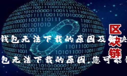 主题: t p钱包无法下载的原因及解决方案

探索t p钱包无法下载的原因，您可能错过的信息