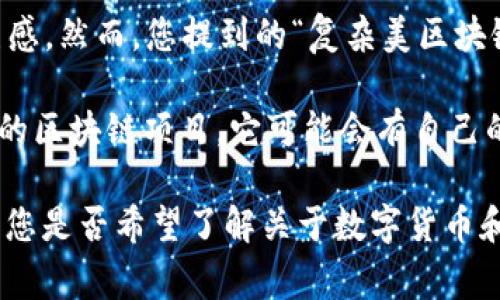 复杂美（Complex Beauty）这个词语通常是指在某个领域中，文化、技术或者艺术的集成与融合，从而产生出一种丰富而多元的美感。然而，您提到的“复杂美区块链”似乎是一个特定的概念或项目，但截至我的知识截止日期（2023年10月），没有直接与“复杂美”相关的区块链项目被广泛认可。

数字货币（数字币）主要是基于区块链技术的虚拟货币，它们在金融领域扮演着越来越重要的角色。如果“复杂美区块链”是一种新的区块链项目，它可能会有自己的原生数字货币，但这个信息需要通过特定的项目官方网站或相关公告来确认。

如果您对某个具体的区块链项目或数字币感兴趣，建议查阅相关资料、官方网站，或寻求社区的反馈，以获取准确的信息。请告诉我您是否希望了解关于数字货币和区块链的某些具体方面，我可以帮助您提供更详细的背景知识或信息！