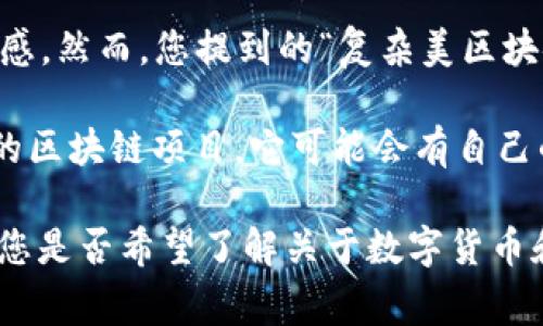 复杂美（Complex Beauty）这个词语通常是指在某个领域中，文化、技术或者艺术的集成与融合，从而产生出一种丰富而多元的美感。然而，您提到的“复杂美区块链”似乎是一个特定的概念或项目，但截至我的知识截止日期（2023年10月），没有直接与“复杂美”相关的区块链项目被广泛认可。

数字货币（数字币）主要是基于区块链技术的虚拟货币，它们在金融领域扮演着越来越重要的角色。如果“复杂美区块链”是一种新的区块链项目，它可能会有自己的原生数字货币，但这个信息需要通过特定的项目官方网站或相关公告来确认。

如果您对某个具体的区块链项目或数字币感兴趣，建议查阅相关资料、官方网站，或寻求社区的反馈，以获取准确的信息。请告诉我您是否希望了解关于数字货币和区块链的某些具体方面，我可以帮助您提供更详细的背景知识或信息！