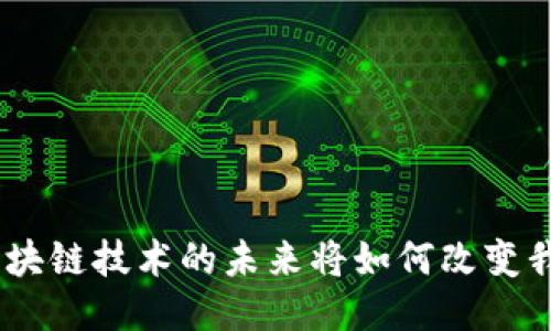 2023年：区块链技术的未来将如何改变我们的生活？