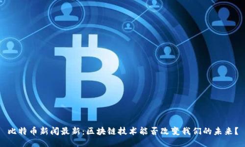 比特币新闻最新：区块链技术能否改变我们的未来？