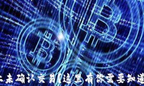 
搬币区块链上未确认交易？这里有你需要知道的破解之道！