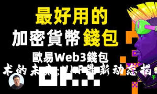 区块链技术的未来：UKF最新动态揭示了什么？