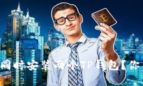 一台手机能否同时安装两个TP钱包？你不知道的秘密！