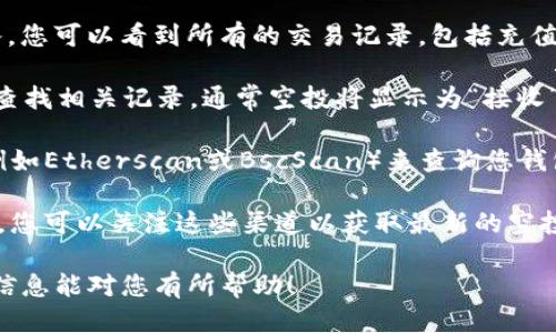 关于TP钱包（TokenPocket）的空投记录，您可以通过以下几个步骤查看：

1. **打开TP钱包**：首先，确保您已经下载并安装了TP钱包应用，并使用您的钱包地址登录。

2. **查看资产**：在TP钱包的主界面，找到“资产”或“钱包”选项。在这里，您可以查看您持有的各种加密货币及其余额。

3. **查看交易记录**：在“资产”界面中，通常会有一个交易记录或历史记录的选项。点击进入，您可以看到所有的交易记录，包括充值、提现及收到的空投。

4. **过滤空投**：如果TP钱包支持过滤功能，您可以选择只查看空投记录。否则，您需要手动查找相关记录，通常空投将显示为“接收”或“充值”。

5. **外部查询工具**：如果您在TP钱包中找不到您要的信息，可以尝试使用区块链浏览器（例如Etherscan或BscScan）来查询您钱包地址的交易历史。输入您的钱包地址，可以查看到所有与之相关的交易记录，包括空投信息。

6. **社交媒体和社区**：有时，空投的信息会在加密货币的官方社交媒体或相关社区中传播，您可以关注这些渠道以获取最新的空投信息。

如果您对某个特定的空投存在疑问，也可以直接联系TP钱包的客户支持寻求帮助。希望这些信息能对您有所帮助！