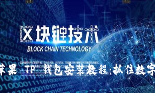 简单易懂的苹果 TP 钱包安装教程：抓住数字资产的未来！