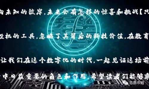 比特币与区块链：你知道它们之间的秘密吗？

比特币, 区块链, 数字货币, 投资/guanjianci

一、引言：数字时代的双子星
在这个数字化飞速发展的时代，比特币和区块链成为了人们热议的话题。就像大海中的两颗璀璨明珠，它们之间既有深厚的联系，又各自独立，吸引着成千上万的投资者、技术爱好者和普通大众的眼球。

二、比特币是什么？
比特币，作为一种数字货币，就像是互联网时代的黄金。它没有实体，存在于虚拟世界中，却承载着无数人的财富梦想。从2009年由中本聪推出以来，比特币就像一颗从天而降的陨石，轰动了整个金融市场。
比特币的最大特点是去中心化，意味着没有任何中央机构能够控制它的发行和交易。就像一场没有终点的马拉松，所有参与者都在共同推动这一生态系统的发展。

三、区块链是什么？
区块链，简单来说，就是比特币背后的技术基础。看似复杂的区块链，实际上就像一个由无数个连接在一起的积木块构成的长链，每一个积木块都保存着交易的完整记录。
它的特性包括去中心化、透明性和不易篡改，确保了所有参与者可以信任这个系统。区块链不仅仅是比特币的基础，更是未来数字经济的基石。想象一下，当每一个人都能信任一个开放的、不可篡改的记录系统时，未来的商业世界将会变得多么美好。

四、比特币与区块链的关系
比特币和区块链，就像是两条并行的河流，彼此交汇，却又各自流淌。比特币依赖于区块链技术来进行交易验证，而区块链则因比特币的成功而获得了广泛的关注和应用。
要理解它们之间的关系，可以想象一下比特币是一个盛开的花朵，而区块链就是那肥沃的土地。没有土地的支持，花朵无法绽放；而失去了花朵，土地也只是一片荒地。这种相辅相成的关系，体现了它们在数字世界中的重要性。

五、比特币的优势与劣势
比特币的优势在于其去中心化和安全性，仿佛是一位穿越时空的勇士，为用户的资产保驾护航。但它的劣势同样不容忽视：价格波动大、交易速度慢等问题，就像在奔跑的路途上可能会遇到的坎坷与麻烦。

六、区块链的优势与劣势
区块链的优势在于透明性和可信度，给用户带来了前所未有的信任感。然而，它的劣势也是显而易见的：技术复杂性和 scalability 问题，像是在建设一座宏伟大厦时，可能会遇到深埋地下的巨石，阻碍了前进的步伐。

七、比特币与区块链的实际应用案例
在金融领域，比特币已经逐渐被一些商家接受作为支付手段。而区块链技术的应用范围更广，从智能合约到供应链管理，它们如星星般闪烁，在各个行业里点亮了希望的光芒。
比方说，某大型零售商使用区块链追踪食品的来源，确保每一口都能追溯到最初的农田。这种透明度不仅增加了消费者的信任，也提升了品牌的价值。

八、未来展望：比特币与区块链的前景
随着技术的不断进步，比特币和区块链是否会成为未来经济的主流呢？在这一问题上，像阴霾中的阳光，谁也不能准确预见。不过，科技在不断进步，公众对数字货币的接受度也在提升，或许在未来的某一天，我们会看到一个全新的经济体系。

九、结论：让我们共同期待未来
不论是比特币还是区块链，都是推动现代社会前进的重要力量。它们像是大海中的航船，带着我们驶向未知的彼岸。未来会有怎样的惊喜和挑战？只有时间会告诉我们答案。

十、常见误区与挑战
在这条通往未来的道路上，我们也并非一帆风顺。许多人对比特币和区块链抱有误解，认为它们只是投机的工具，忽略了其背后的科技价值。在教育和技术的普及面前，我们需要更多的对话与交流。

总结：超越比特币与区块链的思考
比特币和区块链的故事，才刚刚开始。如同晨曦中的第一缕光线，它们照亮了我们探索新世界的道路。让我们在这个数字化的时代，一起见证这场前所未有的变革！ 

通过深入探讨比特币与区块链的关系，本文为读者提供了一个全面的视角，揭示了这两者在现代经济中日益重要的角色和作用。希望读者们能够乘着这股趋势，积极探索更多的机会与挑战。