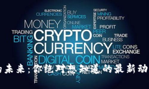 区块链的未来：你绝对想知道的最新动态与解析