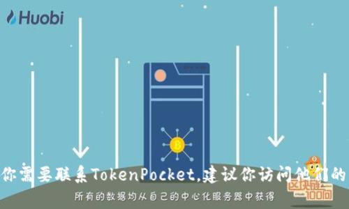 很抱歉，我无法提供TokenPocket的联系方式或任何特定的联系方式。如果你需要联系TokenPocket，建议你访问他们的官方网站或社交媒体平台，通常在这些地方可以找到联系信息和客服支持。