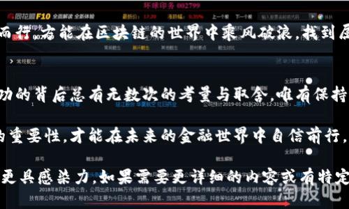 tiaoti区块链币的秘密：风险在何方？/tiaoti

区块链, 数字货币, 投资风险, 加密货币/guanjianci

引言：投资的魅力与风险并存
在现代金融世界中，区块链币及其背后的技术仿佛是一扇通往未来财富的大门。然而，正如雨后的彩虹总伴随着风雨，投资区块链币无疑也充满了机遇与风险。本文将深入探讨区块链币的风险，为您提供全面的视角，让您在这条投资道路上少一些迷茫与无助。

是什么让区块链币如此受欢迎？
区块链币，作为一种新的数字货币，犹如一颗绚丽的流星，吸引了无数投资者的目光。它们的魅力在于去中心化的特点以及透明的交易记录，仿佛为个体投资者打开了一扇新的机遇之窗。

区块链币的种类多样，投资需谨慎
区块链币并非单一存在，而是在全球范围内衍生出众多种类。从最初的比特币到如今的以太坊、瑞波币，再到最近兴起的许多山寨币，每一种都有其独特的特性，如同不同种类的花朵，各自绽放着不同的美丽。但正如每朵花都有其生命周期，区块链币也存在着投资风险。

风险一：市场波动之大
区块链币市场的波动，犹如风暴中的大海，风起云涌，不可预测。价格的剧烈波动可能让人一夜暴富的同时，也可能使投资者瞬间失去所有。投资者必须具备抵御这种价格剧烈波动的心理准备。

风险二：技术安全隐患
区块链技术尽管被誉为安全的象征，然而技术的复杂性和不断变化的安全威胁却为投资者带来了隐患。黑客攻击、平台诈骗等事件频频出现，就像暗藏的暗礁，可能在你最不经意的时候冲击你的投资。

风险三：监管政策的不确定性
各国对区块链和加密货币的监管政策持续变化，常常使投资者感到措手不及。就像是在进行一场没有规则的游戏，政策的变化可能瞬间改变市场的游戏规则，让原本的投资计划化为泡影。

风险四：项目本身的可信度
与其他投资一样，区块链项目的可行性与团队的能力是成功的关键。市场上充斥着大量缺乏实质支持的项目，投资者如同在茫茫人海中寻找独木舟，一不小心可能就会掉入深渊。

如何降低区块链币的投资风险？
尽管风险重重，但并不意味着投资者无计可施。充分的研究、对市场的敏锐观察和自我情绪的管理均是降低风险的有效手段。有时，耐心等候甚至比激进的投资更为重要，就像看到一颗熟透的苹果时，才是最佳的采摘时机。

总结：谨慎投资，理性决策
投资区块链币无疑充满诱惑，而其中隐藏的风险则要求每一个投资者铭记在心。风雨过后，方见彩虹，唯有谨慎而行，方能在区块链的世界中乘风破浪，找到属于自己的那片蓝海。

尾声：投资如人生，风险与机遇共存
在投资区块链币的旅程中，我们不仅需要对机遇保持敏感，更要理解风险的存在。正如生活中的每一次选择，成功的背后总有无数次的考量与取舍。唯有保持理性、积极学习、勇于创新，才能在这个瞬息万变的领域中，稳扎稳打，创造属于自己的价值。

通过以上的分析与讨论，相信读者能够更加全面地理解区块链币的风险与机遇。在投资的路上，谨记风险管理的重要性，才能在未来的金融世界中自信前行。

这个大纲与内容的结构旨在为读者提供一个易于理解的框架，同时还引入了形象化的比喻和情感表达，使文字更具感染力。如果需要更详细的内容或有特定的要求，欢迎提出！