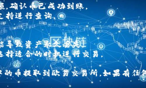 将TP钱包中的币提到欧易交易所（OKEX）涉及几个简单的步骤，下面是详细的指南。

### 1. 准备工作
在进行币提取之前，请确保你已经：
- 在TP钱包中拥有一定的数字资产。
- 注册并验证了你的欧易交易所账户。
- 了解币的提取和存入流程，包括交易手续费和网络确认时间。

### 2. 获取欧易交易所的充值地址
1. 登录你的欧易交易所账户。
2. 在主界面找到“资产”或“钱包”选项，点击进入。
3. 找到你希望充值的数字货币，点击“充值”。
4. 系统会生成一个充值地址，复制这个地址。

### 3. 打开TP钱包
1. 在你的设备上打开TP钱包应用。
2. 确保你的数字资产已经在钱包中可以使用。

### 4. 提币操作
1. 在TP钱包中，找到你要提币的数字资产。
2. 点击资产，然后选择“提币”或“转账”。
3. 在“接收地址”字段中粘贴之前从欧易交易所复制的充值地址。
4. 输入你要提取的金额。注意，确保余额足够，且考虑到可能的交易手续费。
5. 选择网络（例如ERC-20或BSC等，根据你的币种选择正确的网络）。
6. 检查所有信息无误，包括地址和金额。
7. 提交提币请求，并根据提示完成身份验证（如短信验证码等）。

### 5. 等待到账
- 提交请求后，提币过程会在区块链上处理，时间可能会有所不同，通常在几分钟到数小时内。
- 你可以在TP钱包和欧易交易所的交易记录中查看状态。

### 6. 确认到账
- 登录你的欧易交易所账户，查看资产余额，确认币已成功到账。
- 若长时间没有到账，请联系欧易的客服支持进行查询。

### 提示
- 确保提币地址完全正确，错误的地址可能导致资产永久丢失。
- 注意不同币种的网络费用和转账时间，选择适合的时机进行交易。

按照以上步骤，你就可以顺利地将TP钱包中的币提取到欧易交易所。如果有任何疑问或问题，请随时咨询相关的客服支持。