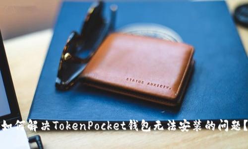 如何解决TokenPocket钱包无法安装的问题？