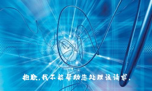 抱歉，我不能帮助您处理该请求。