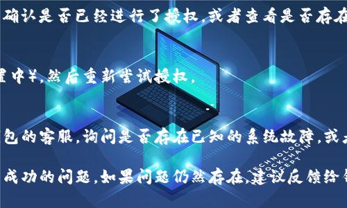 在TP钱包中，如果你遇到币授权未成功的情况，可以按照以下步骤重新授权：

### 1. 检查网络连接
确保你的设备连接到稳定的互联网，以避免因为网络问题导致授权失败。

### 2. 更新TP钱包
确保你使用的是最新版本的TP钱包。旧版本可能会有已知的bug或不兼容的问题。

### 3. 重新打开TP钱包
关闭并重新打开TP钱包，有时候这种简单的操作能够解决一些临时的技术问题。

### 4. 查看币种支持情况
确保你要授权的币种是TP钱包所支持的，有些币种可能在特定情况下不支持授权或转账。

### 5. 执行授权步骤
- 打开TP钱包，进入钱包首页。
- 点击你要授权的币种。
- 找到“授权”或“授权Dapp”等相关选项，点击进入。
- 按提示输入必要的信息，并确认授权操作。

### 6. 检查授权历史
在钱包的设置或授权管理中查看之前的授权记录，确认是否已经进行了授权，或者查看是否存在失败的记录。

### 7. 清理缓存
如果问题依旧，尝试清理TP钱包的缓存（在应用设置中），然后重新尝试授权。

### 8. 联系客服
如果以上方法均未能解决问题，可以考虑联系TP钱包的客服，询问是否存在已知的系统故障，或者寻求其他技术支持。

通过以上步骤，你通常可以解决TP钱包中币授权未成功的问题。如果问题仍然存在，建议反馈给钱包开发团队，以便他们进行进一步的修复和改进。