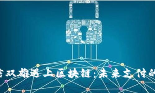 当支付宝与微信双雄遇上区块链：未来支付的新维度是什么？