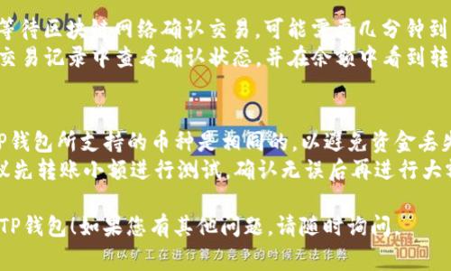 要将STARS（通常指的是Star币）存入TP钱包，您可以遵循以下步骤。请注意，确保您的TP钱包已经下载并设置好，并且您已经创建了一个账户。

### 步骤一：获取您的TP钱包地址
1. **打开TP钱包**：启动您的TP钱包应用。
2. **选择币种**：在钱包的主界面，查找并选择您希望存入的币种（在这种情况下是Star币）。
3. **获取充值地址**：选择“充值”或“接收”选项，您将看到一个唯一的钱包地址。确保您复制此地址，以便在其他地方转账。

### 步骤二：从交易所或其他钱包转账
1. **登录交易所或钱包**：如果您在交易所（如Binance、Huobi等）或其他钱包中持有Star币，请登录。
2. **选择转账选项**：在您的交易所或钱包中，选择“提币”或“转账”选项。
3. **输入TP钱包地址**：在提币页面，粘贴您之前复制的TP钱包地址。
4. **输入金额**：确认您要转账的Star币数量。
5. **确认交易**：仔细检查地址和金额是否正确，然后提交交易。

### 步骤三：等待确认
1. **耐心等待**：在您提交转账请求后，您需要等待区块链网络确认交易，可能需要几分钟到几个小时。
2. **查看余额**：返回TP钱包，您可以在最近的交易记录中查看确认状态，并在余额中看到转入的Star币。

### 注意事项
- **确认网络状态**：确保您使用的Star币和TP钱包所支持的币种是相同的，以避免资金丢失。
- **小额试验**：如果您是第一次进行转账，建议先转账小额进行测试，确认无误后再进行大额转账。

希望这些步骤能够帮助您顺利地将Star币存入TP钱包！如果您有其他问题，请随时询问。