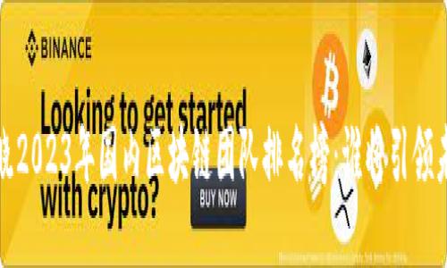  揭晓2023年国内区块链团队排名榜：谁将引领未来？