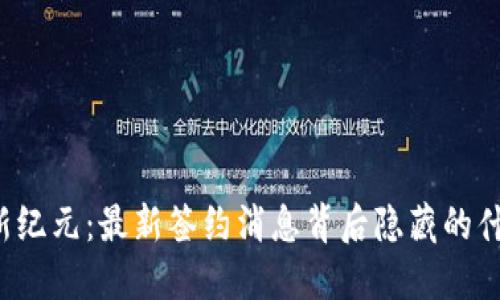 区块链新纪元：最新签约消息背后隐藏的什么秘密？