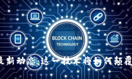 区块链学院最新动态：这一技术将如何颠覆我们的未来？